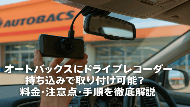 オートバックスにドライブレコーダー持ち込みで取り付け可能？料金・注意点・手順を徹底解説