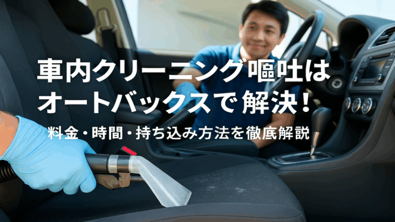 車内クリーニング嘔吐はオートバックスで解決！料金・時間・持ち込み方法を徹底解説