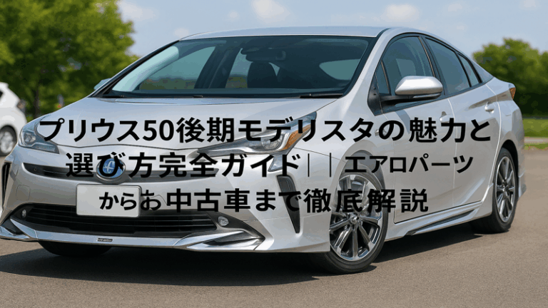 プリウス50後期モデリスタの魅力と選び方完全ガイド｜エアロパーツから中古車まで徹底解説