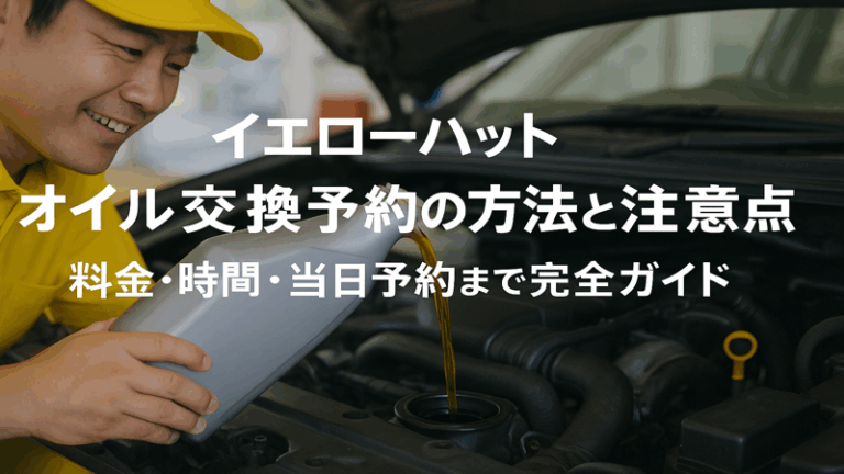 イエローハット オイル交換予約の方法と注意点｜料金・時間・当日予約まで完全ガイド