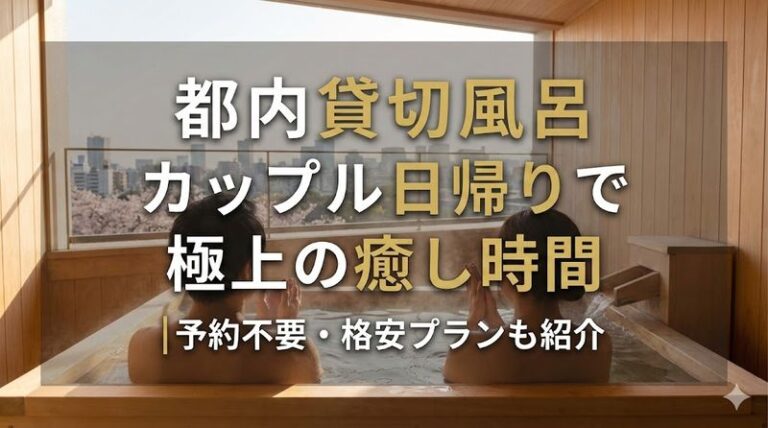 都内 貸切 風呂 カップル 日帰りで極上の癒し時間|予約不要・格安プランも紹介