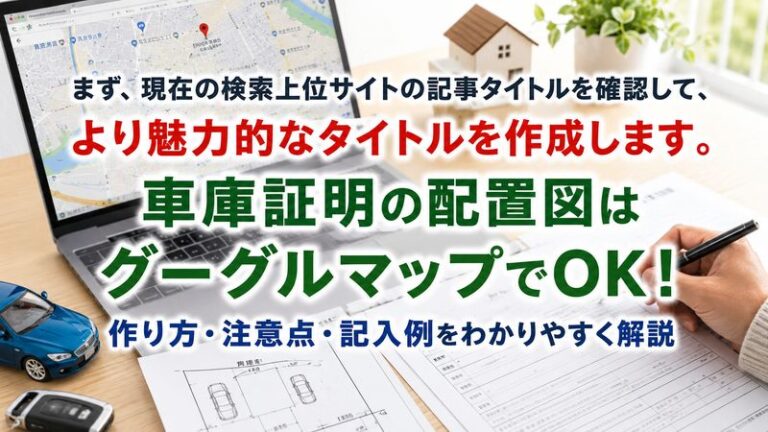 まず、現在の検索上位サイトの記事タイトルを確認して、より魅力的なタイトルを作成します。車庫証明の配置図はグーグルマップでOK！作り方・注意点・記入例をわかりやすく解説