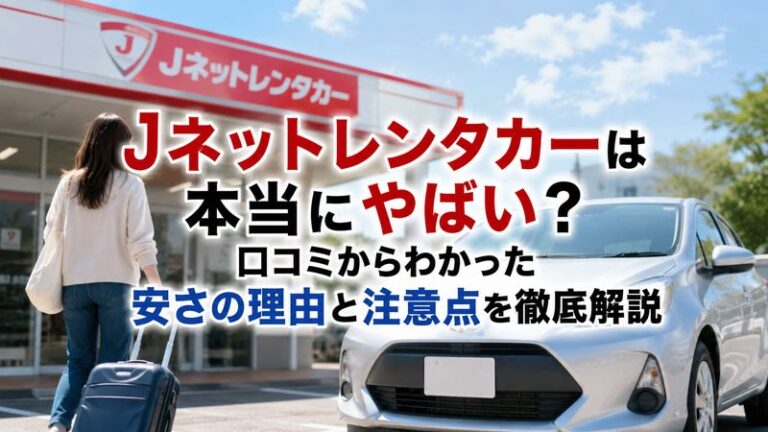 Jネットレンタカーは本当にやばい？口コミからわかった安さの理由と注意点を徹底解説